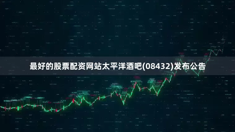 最好的股票配资网站太平洋酒吧(08432)发布公告