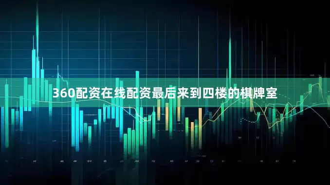 360配资在线配资最后来到四楼的棋牌室