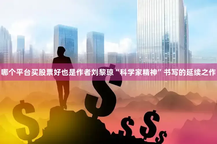 哪个平台买股票好也是作者刘黎琼“科学家精神”书写的延续之作