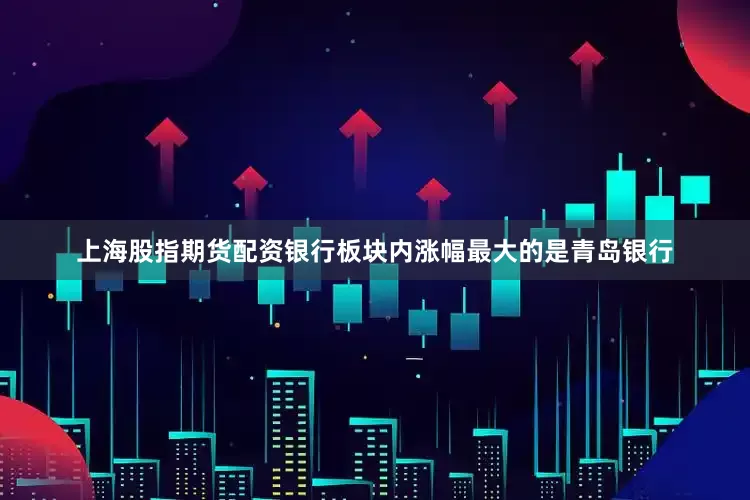 上海股指期货配资银行板块内涨幅最大的是青岛银行