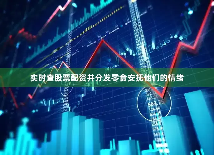 实时查股票配资并分发零食安抚他们的情绪