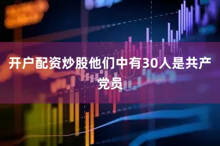 开户配资炒股他们中有30人是共产党员