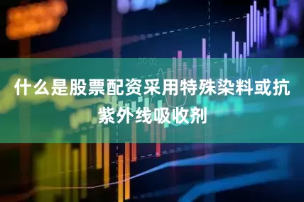 什么是股票配资采用特殊染料或抗紫外线吸收剂