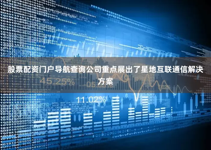 股票配资门户导航查询公司重点展出了星地互联通信解决方案