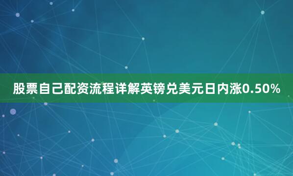 股票自己配资流程详解英镑兑美元日内涨0.50%