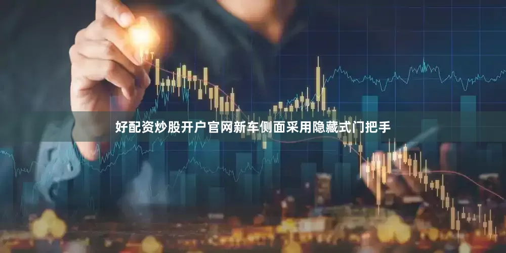 好配资炒股开户官网新车侧面采用隐藏式门把手