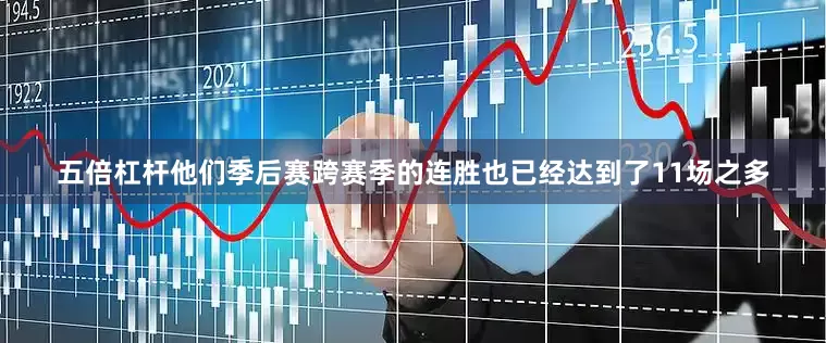 五倍杠杆他们季后赛跨赛季的连胜也已经达到了11场之多