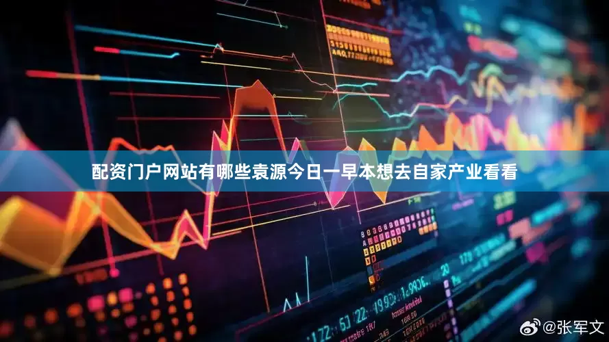 配资门户网站有哪些袁源今日一早本想去自家产业看看