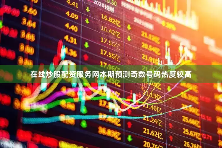 在线炒股配资服务网本期预测奇数号码热度较高