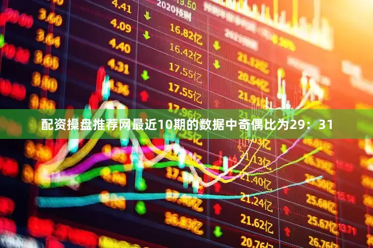 配资操盘推荐网最近10期的数据中奇偶比为29：31