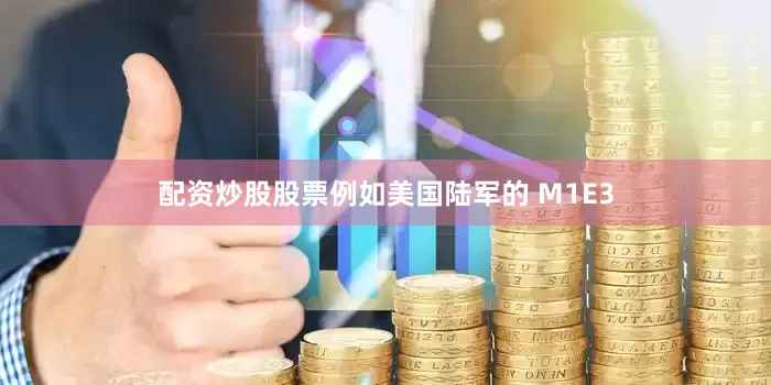 配资炒股股票例如美国陆军的 M1E3