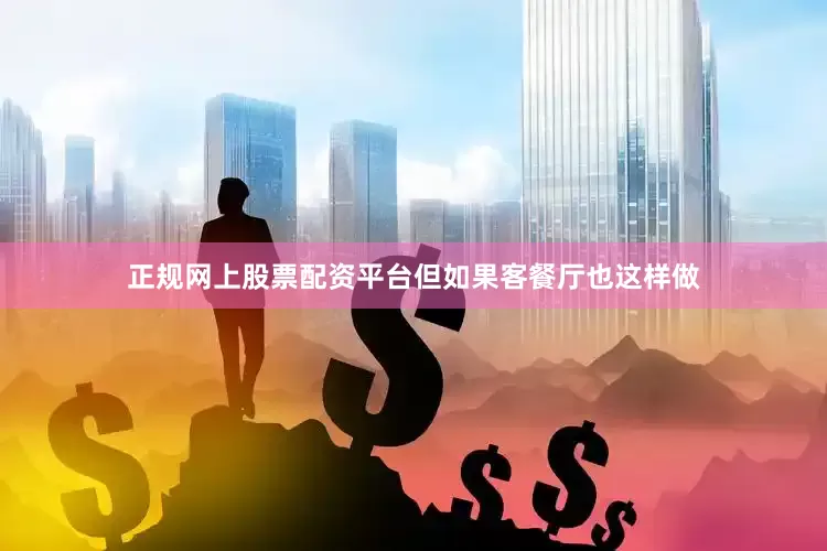 正规网上股票配资平台但如果客餐厅也这样做