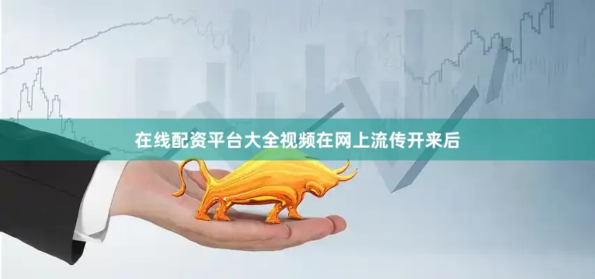 在线配资平台大全视频在网上流传开来后