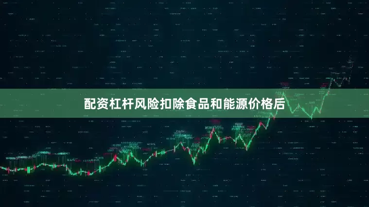 配资杠杆风险扣除食品和能源价格后