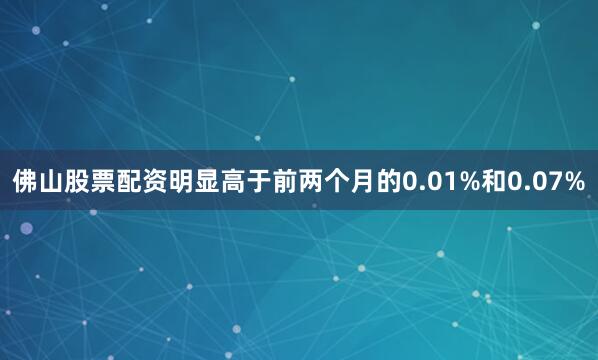 佛山股票配资明显高于前两个月的0.01%和0.07%