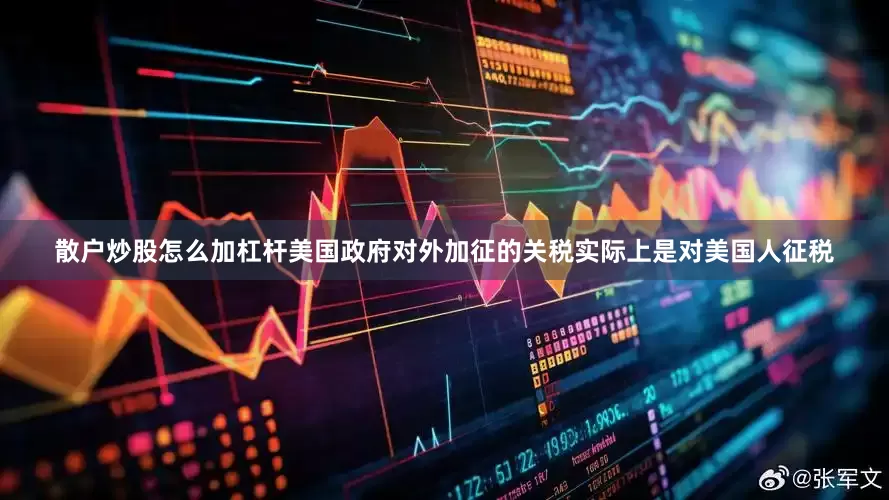 散户炒股怎么加杠杆美国政府对外加征的关税实际上是对美国人征税