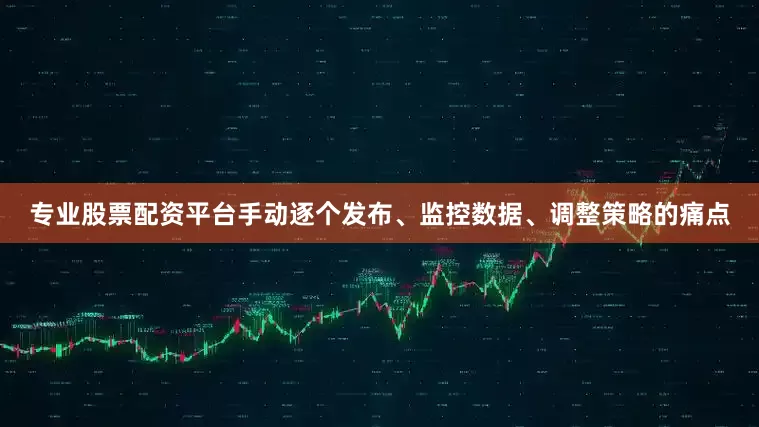 专业股票配资平台手动逐个发布、监控数据、调整策略的痛点