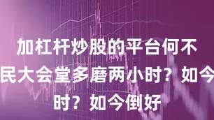 加杠杆炒股的平台何不在人民大会堂多磨两小时？如今倒好