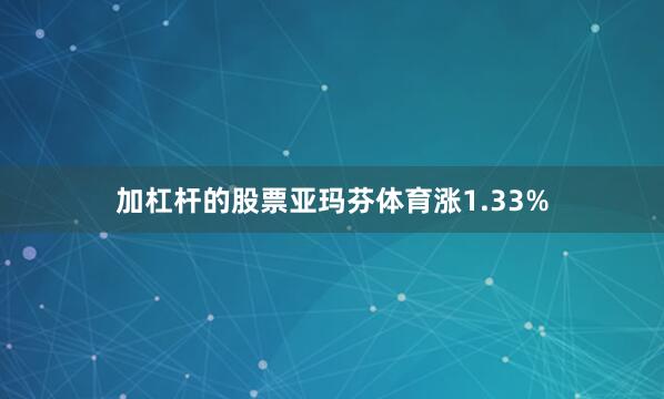 加杠杆的股票亚玛芬体育涨1.33%