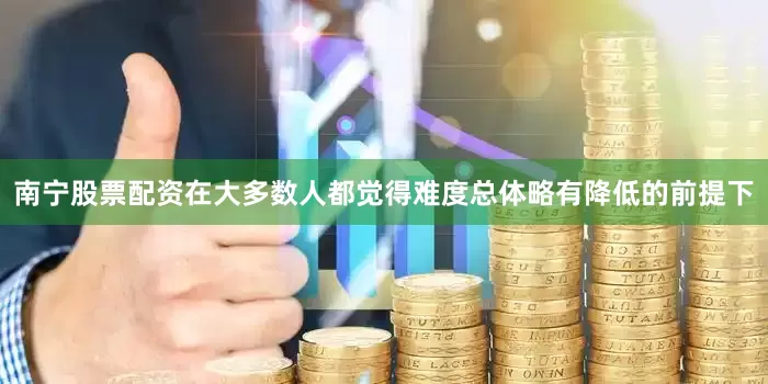 南宁股票配资在大多数人都觉得难度总体略有降低的前提下