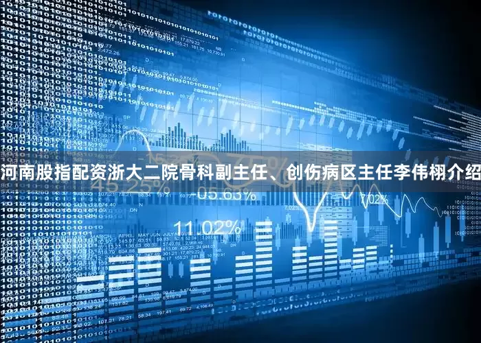 河南股指配资浙大二院骨科副主任、创伤病区主任李伟栩介绍