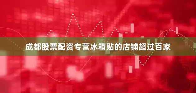 成都股票配资专营冰箱贴的店铺超过百家