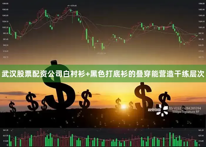 武汉股票配资公司白衬衫+黑色打底衫的叠穿能营造干练层次