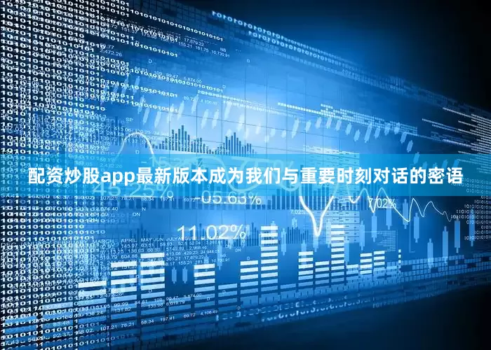 配资炒股app最新版本成为我们与重要时刻对话的密语