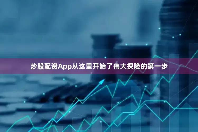 炒股配资App从这里开始了伟大探险的第一步