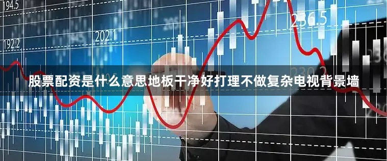 股票配资是什么意思地板干净好打理不做复杂电视背景墙